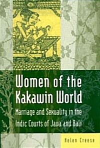 Women of the Kakawin World : Marriage and Sexuality in the Indic Courts of Java and Bali (Hardcover)
