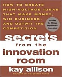 Secrets from the Innovation Room: How to Create High-Voltage Ideas That Make Money, Win Business, and Outwit the Competition (Paperback)