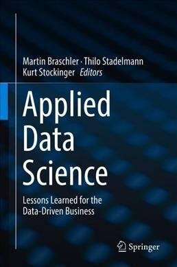 Applied Data Science: Lessons Learned for the Data-Driven Business (Hardcover, 2019)