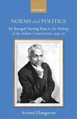 Norms and Politics: Sir Benegal Narsing Rau in the Making of the Indian Constitution, 1935-50 (Hardcover)