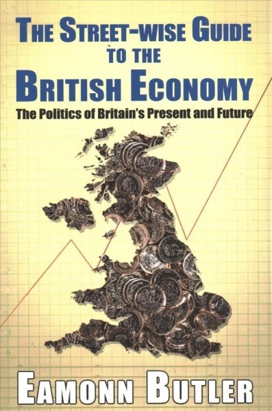 The Streetwise Guide To The British Economy : The Politics Of Britains Present And Future (Paperback)