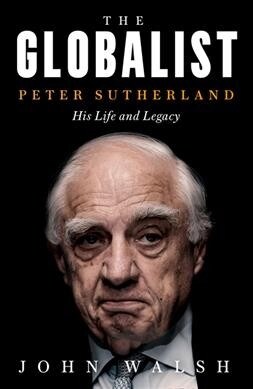 The Globalist : Peter Sutherland - His Life and Legacy (Hardcover)