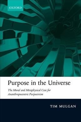 Purpose in the Universe : The moral and metaphysical case for Ananthropocentric Purposivism (Paperback)