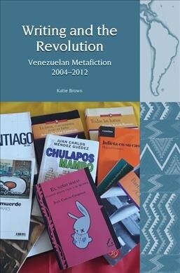 Writing and the Revolution : Venezuelan Metafiction 2004-2012 (Hardcover)