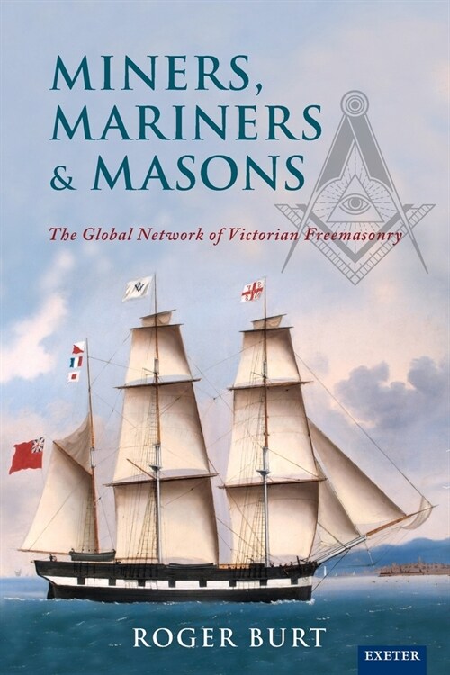 Miners, Mariners & Masons : The Global Network of Victorian Freemasonry (Paperback)