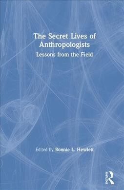 The Secret Lives of Anthropologists : Lessons from the Field (Hardcover)