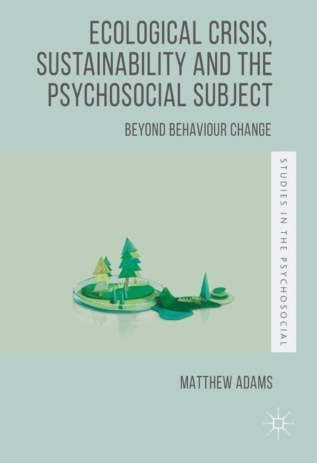 Ecological Crisis, Sustainability and the Psychosocial Subject : Beyond Behaviour Change (Paperback, 1st ed. 2016)