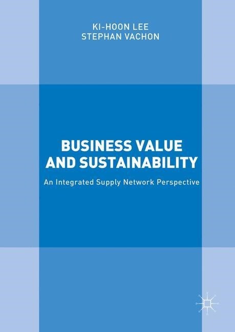 Business Value and Sustainability : An Integrated Supply Network Perspective (Paperback, 1st ed. 2016)