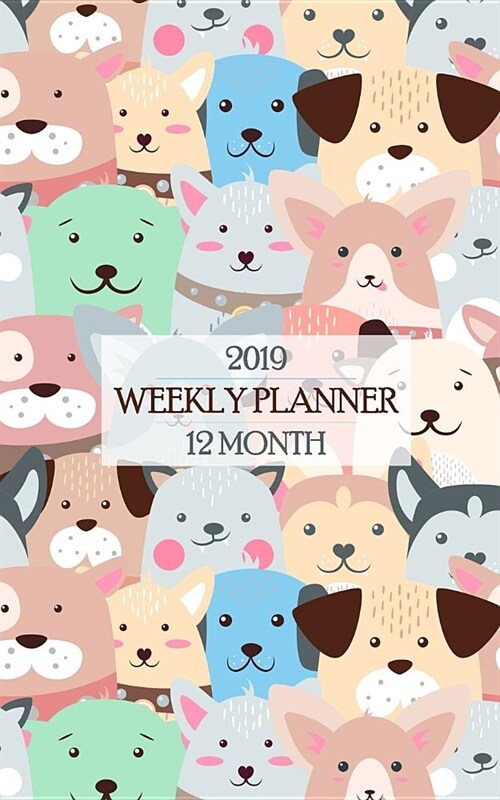 2019 Weekly Planner: Cute Colorful Dog Themed 12 Month Calendar Keeps Cute Happy Puppies on Your Desk All Year! (Paperback)