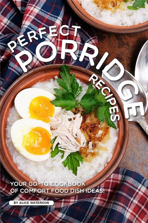Perfect Porridge Recipes: Your Go-To Cookbook of Comfort Food Dish Ideas! (Paperback)