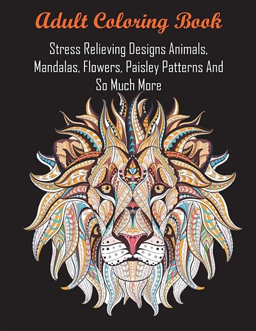 Adult Coloring Book: Stress Relieving Designs Animals, Mandalas, Flowers, Paisley Patterns and So Much More (Paperback)