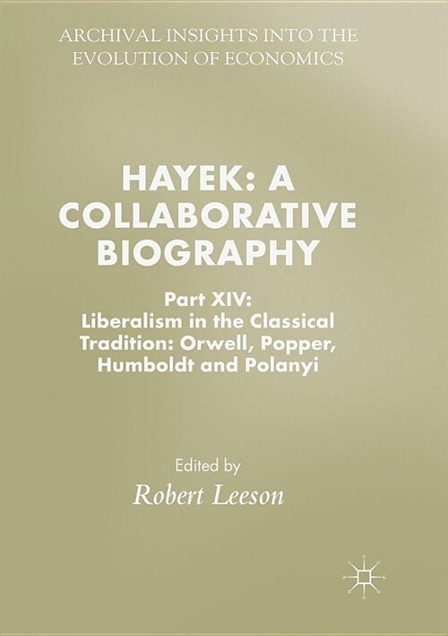 Hayek: A Collaborative Biography: Part XIV: Liberalism in the Classical Tradition: Orwell, Popper, Humboldt and Polanyi (Paperback)