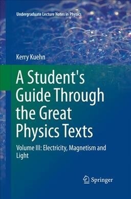 A Students Guide Through the Great Physics Texts: Volume III: Electricity, Magnetism and Light (Paperback, Softcover Repri)
