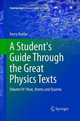 A Students Guide Through the Great Physics Texts: Volume IV: Heat, Atoms and Quanta (Paperback, Softcover Repri)