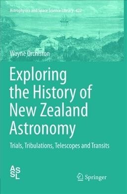 Exploring the History of New Zealand Astronomy: Trials, Tribulations, Telescopes and Transits (Paperback, Softcover Repri)