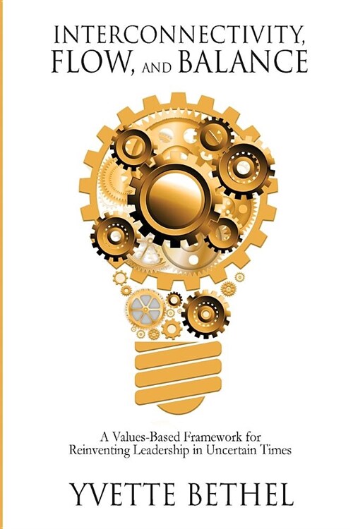 Interconnectivity, Flow, and Balance: A Values-Based Framework for Reinventing Leadership in Uncertain Times (Paperback)