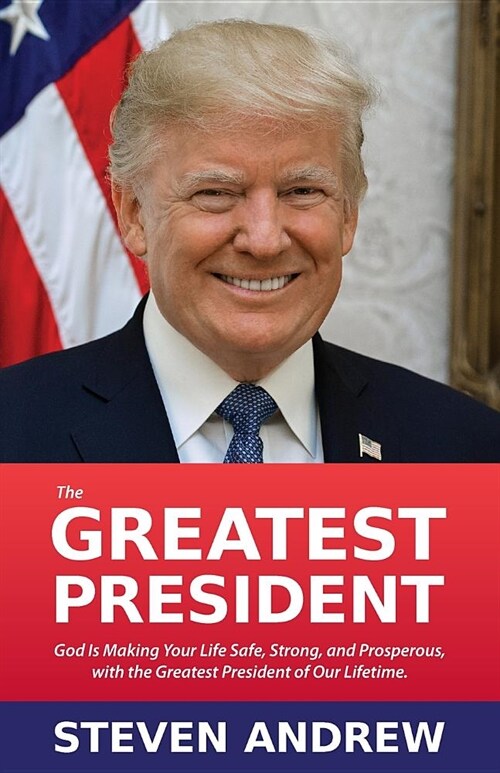 The Greatest President: God Is Making You Safe, Strong, and Prosperous with President Trump... (Paperback)