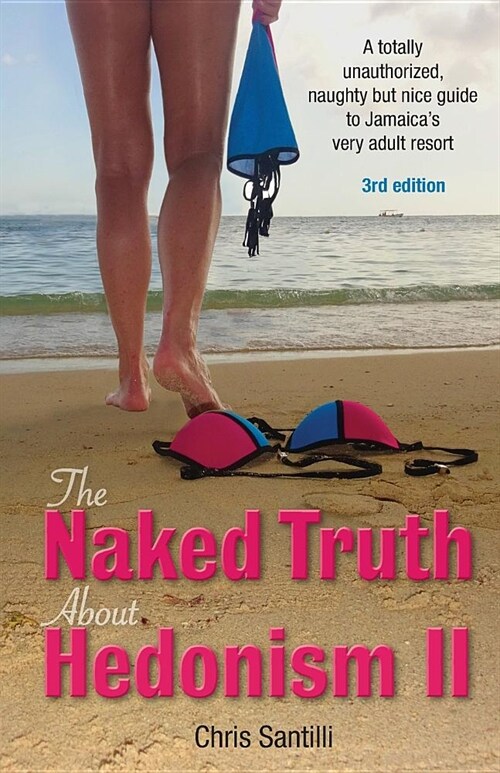 The Naked Truth about Hedonism II: A Totally Unauthorized, Naughty But Nice Guide to Jamaicas Very Adult Resort (Paperback)