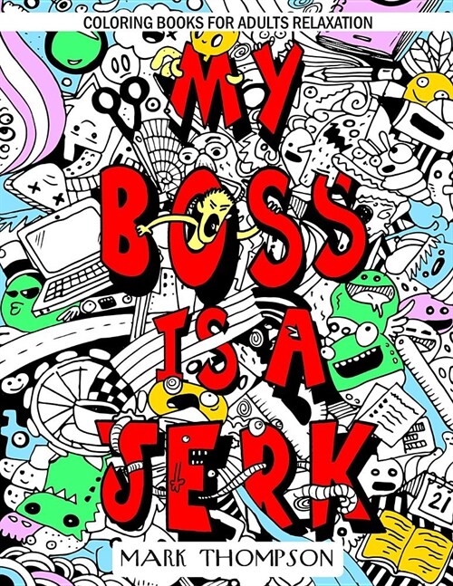 Coloring Books for Adults Relaxation: My Boss Is a Jerk: (Volume 4 of Humorous Coloring Books Series by Mark Thompson) (Paperback)