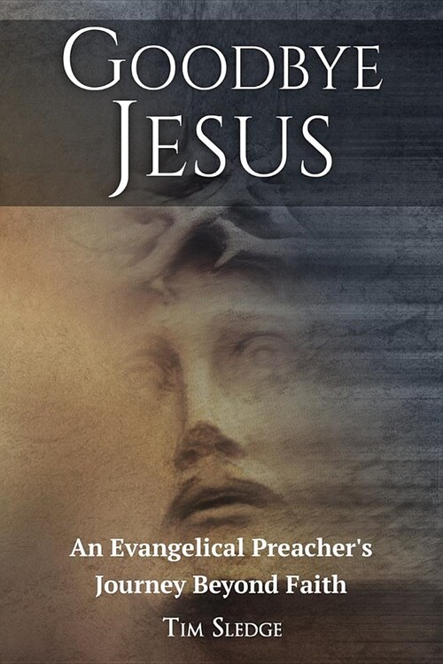 Goodbye Jesus: An Evangelical Preachers Journey Beyond Faith (Paperback)