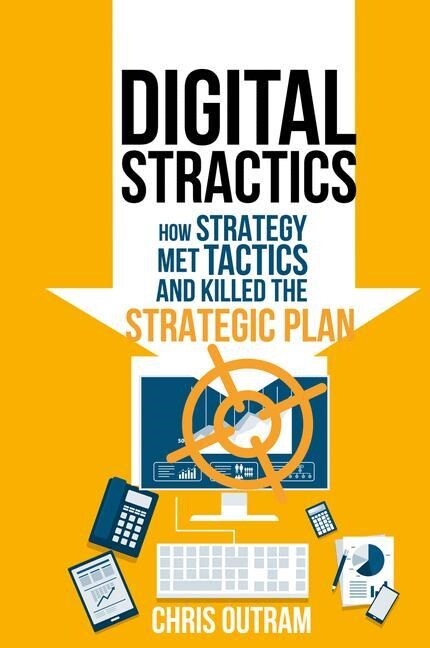 Digital Stractics : How Strategy Met Tactics and Killed the Strategic Plan (Paperback, 1st ed. 2016)