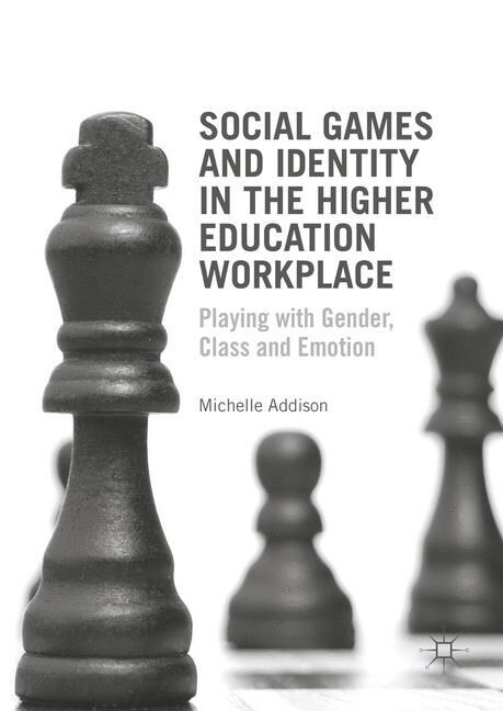 Social Games and Identity in the Higher Education Workplace : Playing with Gender, Class and Emotion (Paperback, 1st ed. 2016)