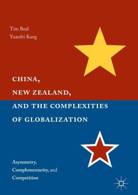 China, New Zealand, and the Complexities of Globalization : Asymmetry, Complementarity, and Competition (Paperback, 1st ed. 2017)