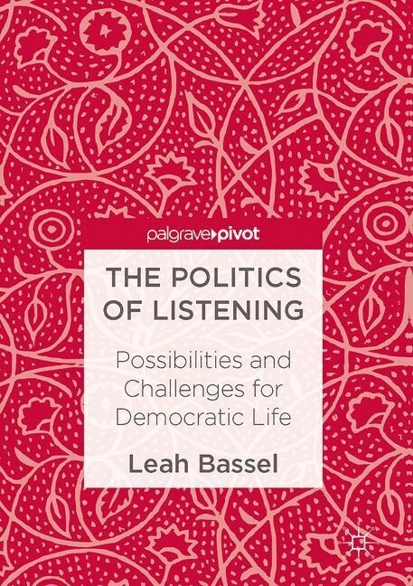 The Politics of Listening : Possibilities and Challenges for Democratic Life (Paperback, 1st ed. 2017)