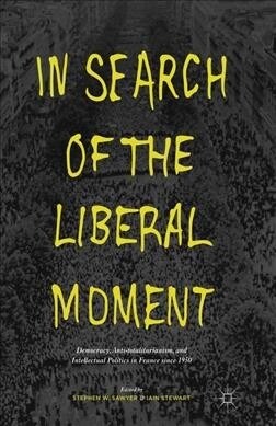 In Search of the Liberal Moment : Democracy, Anti-totalitarianism, and Intellectual Politics in France since 1950 (Paperback, 1st ed. 2016)