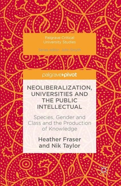 Neoliberalization, Universities and the Public Intellectual : Species, Gender and Class and the Production of Knowledge (Paperback, 1st ed. 2016)