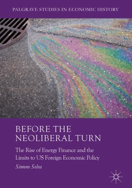 Before the Neoliberal Turn : The Rise of Energy Finance and the Limits to US Foreign Economic Policy (Paperback, 1st ed. 2017)