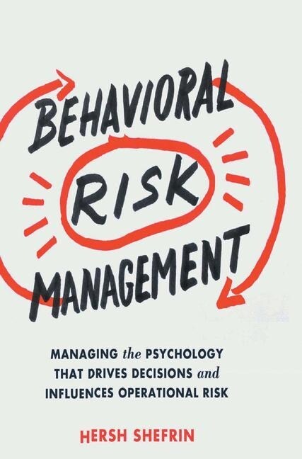 Behavioral Risk Management : Managing the Psychology That Drives Decisions and Influences Operational Risk (Paperback, 1st ed. 2016)