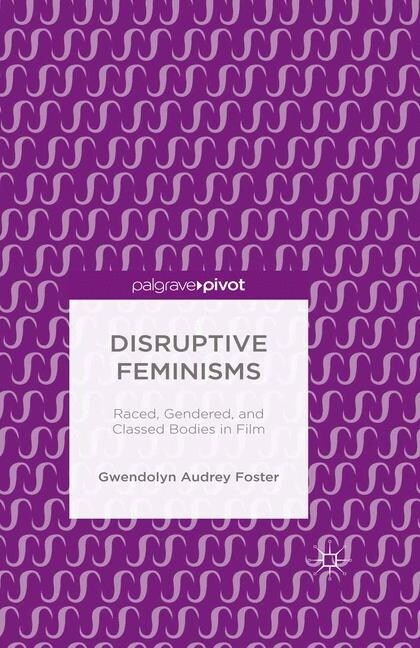 Disruptive Feminisms : Raced, Gendered, and Classed Bodies in Film (Paperback, 1st ed. 2016)