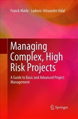 Managing Complex, High Risk Projects : A Guide to Basic and Advanced Project Management (Paperback, Softcover reprint of the original 1st ed. 2016)