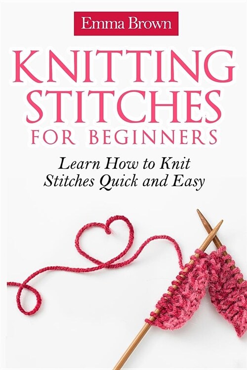 Knitting Stitches for Beginners: Learn How to Knit Stitches Quick and Easy (Paperback)