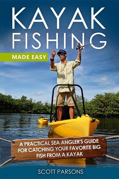 Kayak Fishing Made Easy: A Practical Sea Anglers Guide for Catching Your Favorite Big Fish from a Kayak (Paperback)