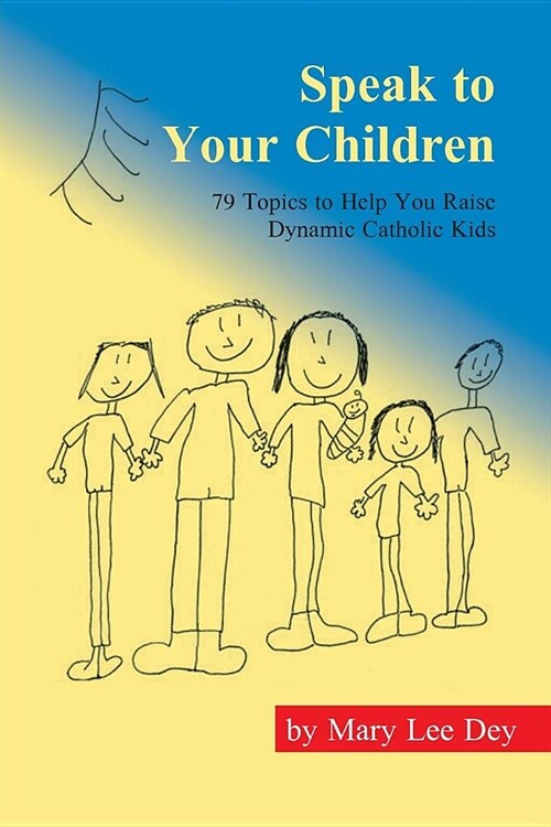 Speak to Your Children: 79 Handy Conversations to Help You Raise Dynamic Catholic Leaders on Truth and Life Issues for a Better World. It Grow (Paperback)