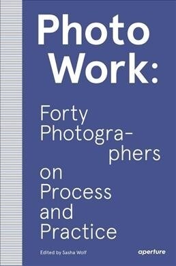 Photowork: Forty Photographers on Process and Practice (Paperback)