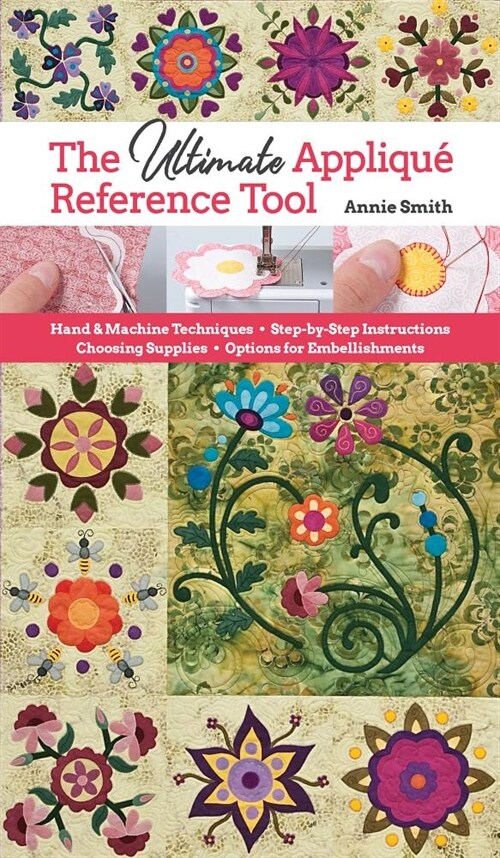 Ultimate Applique Reference Tool: Hand & Machine Techniques; Step-By-Step Instructions; Choosing Supplies; Options for Embellishments (Paperback)