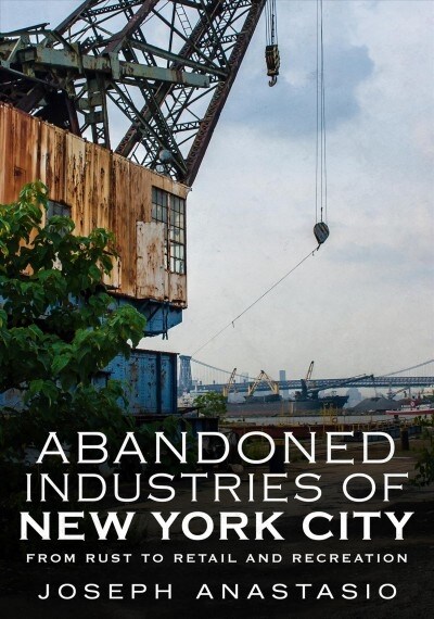 Abandoned Industries of New York City: From Rust to Retail and Recreation (Paperback)