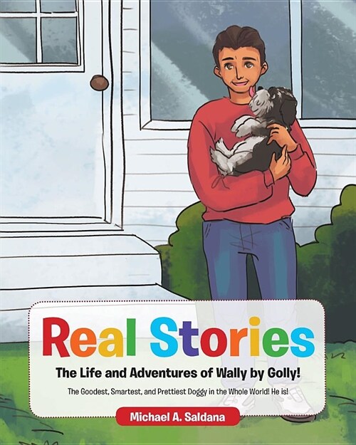 Real Stories the Life and Adventures of Wally by Golly!: The Goodest, Smartest, and Prettiest Doggy in the Whole World! He Is! (Paperback)