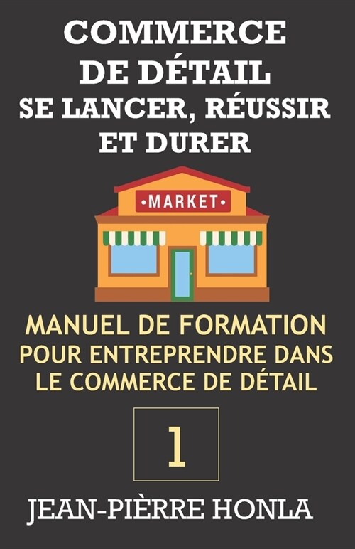 COMMERCE DE D?AIL - SE LANCER, R?SSIR ET DURER Vol 1: Manuel de formation pour entreprendre dans le commerce de d?ail (Paperback)