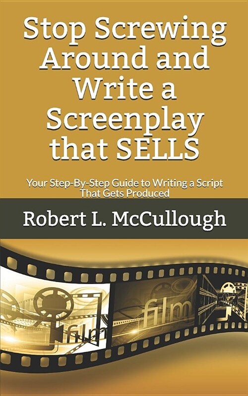 Stop Screwing Around and Write a Screenplay That Sells: Your Step-By-Step Guide to Writing a Script That Gets Produced (Paperback)