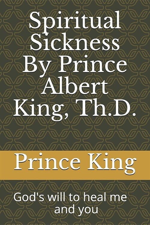 Spiritual Sickness by Prince Albert King, Th.D.: Gods Will to Heal Me and You (Paperback)