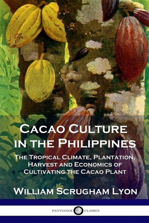 Cacao Culture in the Philippines: The Tropical Climate, Plantation, Harvest and Economics of Cultivating the Cacao Plant (Paperback)