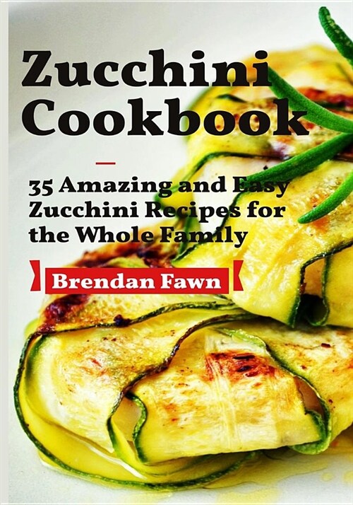 Zucchini Cookbook: 35 Amazing and Easy Zucchini Recipes for the Whole Family (Paperback)