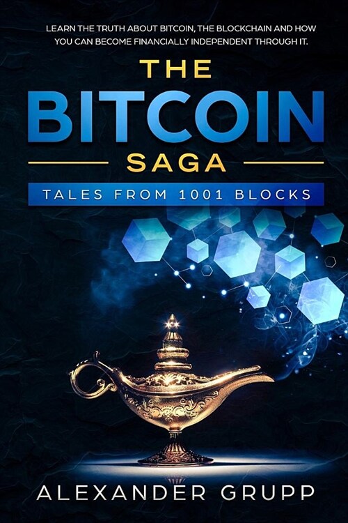 The Bitcoin Saga: Tales from 1001 Blocks: Learn the Unfiltered Truth about Bitcoin and Why It Will Change the Future While Making a Lot (Paperback)