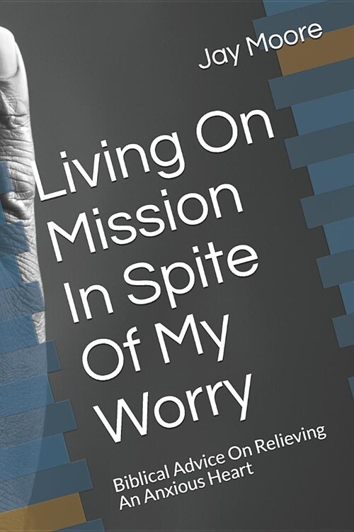 Living on Mission in Spite of My Worry: Biblical Advice on Relieving an Anxious Heart (Paperback)