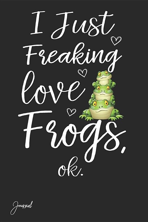 I Just Freaking Love Frogs Ok Journal: 130 Blank Lined Pages - 6 X 9 Notebook with Funny Frog Print on the Cover (Paperback)