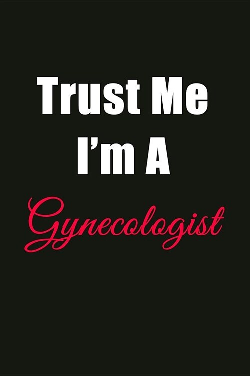 Trust Me Im a Gynecologist: Blank Lined Journal Notebook for Men or Women (Paperback)